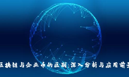 区块链与企业币的区别：深入分析与应用前景