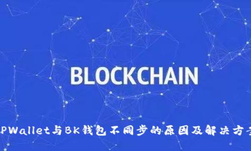 TPWallet与BK钱包不同步的原因及解决方案