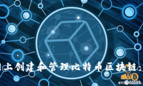 如何在网上创建和管理比特币区块链:完整指南