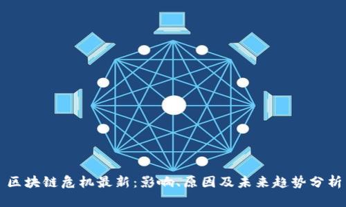 区块链危机最新:影响、原因及未来趋势分析