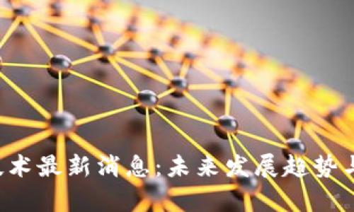 : GST区块链技术最新消息:未来发展趋势与应用前景解析