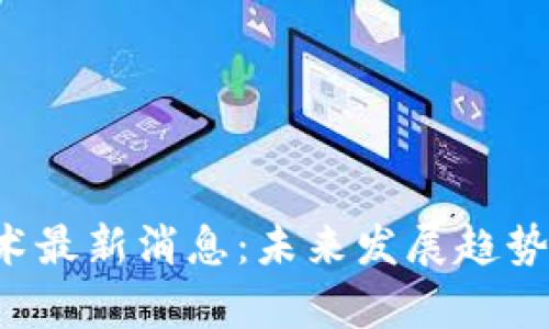 : GST区块链技术最新消息:未来发展趋势与应用前景解析