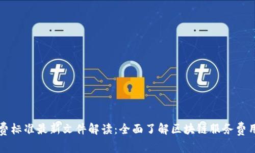 区块链收费标准最新文件解读:全面了解区块链服务费用及其趋势