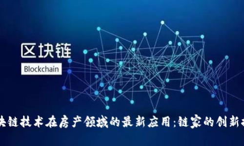 区块链技术在房产领域的最新应用：链家的创新探索