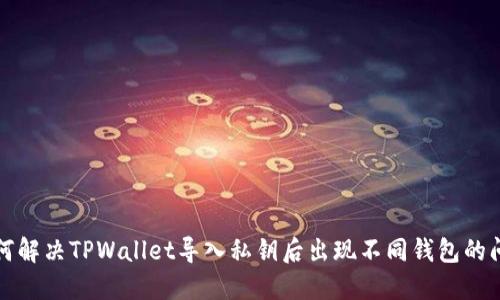 如何解决TPWallet导入私钥后出现不同钱包的问题
