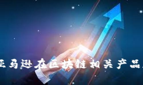 在2023年前，我们看到亚马逊在区块链技术领域的一系列创新与产品发布。尽管我不能提供最新的产品名称，但可以讨论亚马逊在区块链相关产品和服务方面可能的趋势。请确认您希望我提供关于亚马逊区块链产品的哪些方面的信息，例如：技术，应用案例，市场影响等。