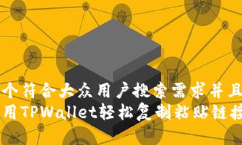 思考一个符合大众用户搜索需求并且的优质
如何使用TPWallet轻松复制粘贴链接