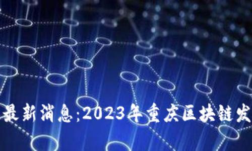 渝中区区块链最新消息：2023年重庆区块链发展动态全解析