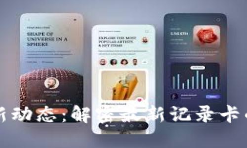 区块链技术的最新动态:解密最新记录卡的应用与未来发展