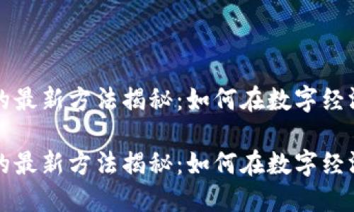 区块链赚钱的最新方法揭秘：如何在数字经济中获取收益

区块链赚钱的最新方法揭秘：如何在数字经济中获取收益