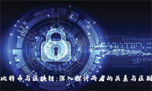 比特币与区块链：深入探讨两者的关系与区别