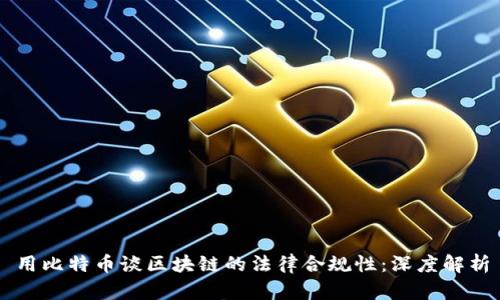 用比特币谈区块链的法律合规性：深度解析