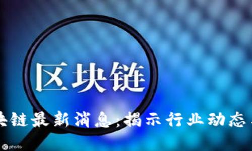 易联众区块链最新消息：揭示行业动态与未来趋势