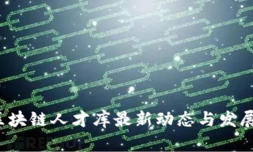 2023年区块链人才库最新动态与发展趋势分析