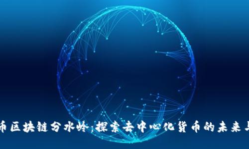 比特币区块链分水岭：探索去中心化货币的未来与挑战