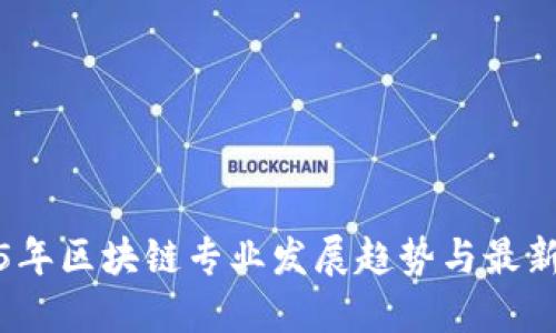 2025年区块链专业发展趋势与最新消息