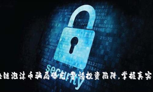 区块链泡沫币骗局曝光:警惕投资陷阱,掌握真实信息