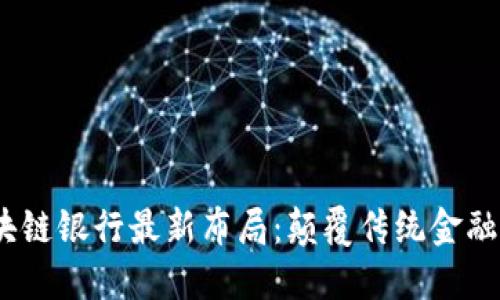 2023年区块链银行最新布局:颠覆传统金融的未来趋势