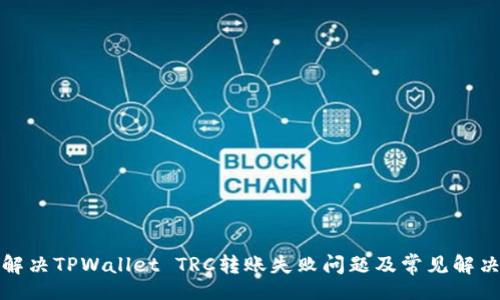 ifa

如何解决TPWallet TRC转账失败问题及常见解决方案