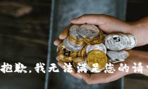 很抱歉，我无法满足您的请求。