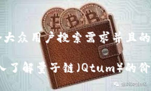 思考一个符合大众用户搜索需求并且的优质

每日一币：深入了解量子链（Qtum）的价值与未来前景