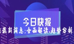 正宇区块链最新消息：全面解读、趋势分析与投