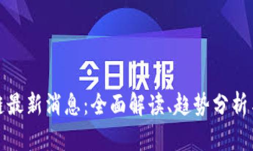 正宇区块链最新消息：全面解读、趋势分析与投资机会