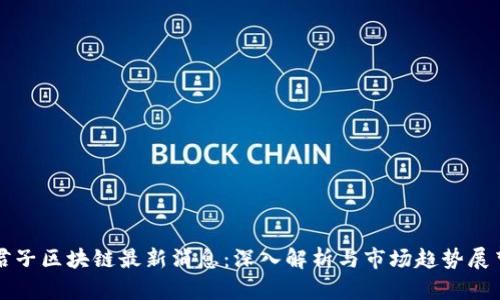 君子区块链最新消息:深入解析与市场趋势展望