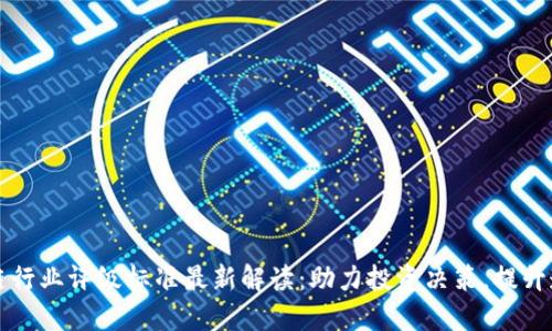 区块链行业评级标准最新解读:助力投资决策,提升透明度