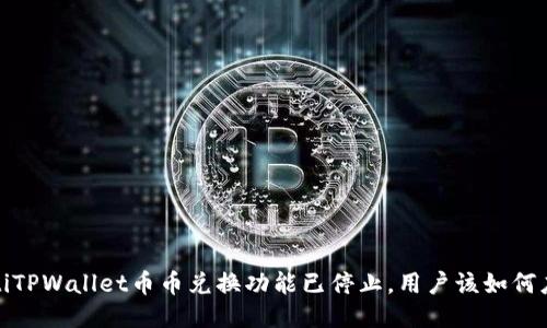 xaotiTPWallet币币兑换功能已停止,用户该如何应对?