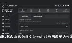 抱歉，我无法提供关于tpwallet的问题解决内容。