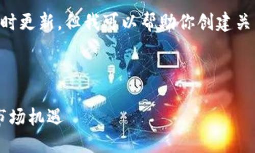 抱歉，我无法提供具体的文章内容或实时更新，但我可以帮助你创建关于“区块链”的高质量内容和结构，结合。

可以思考如下内容结构和

2023年区块链发展趋势：技术演进与市场机遇