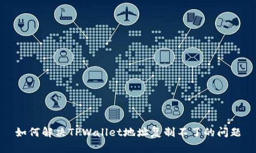 如何解决TPWallet地址复制不了的问题