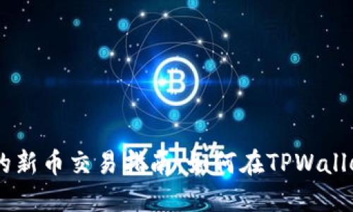 TPWallet中的新币交易指南：如何在TPWallet中买卖新币