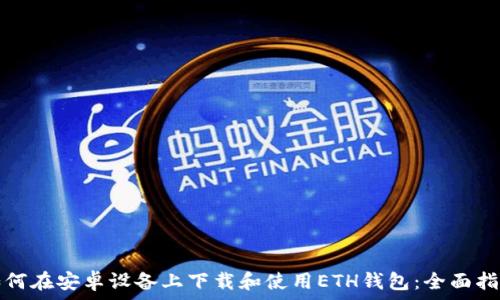 如何在安卓设备上下载和使用ETH钱包:全面指南