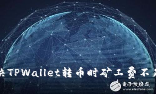 如何解决TPWallet转币时矿工费不足的问题
