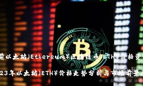 目前以太坊（Ethereum）区块链币（ETH）价格资讯

2023年以太坊（ETH）价格走势分析与市场前景展望