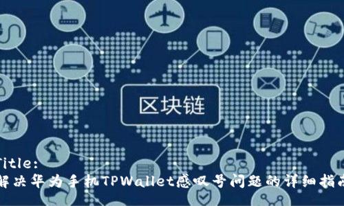 Title:
解决华为手机TPWallet感叹号问题的详细指南