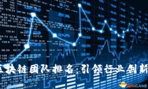 2023年十大区块链团队排名：引领行业创新与发展的先锋