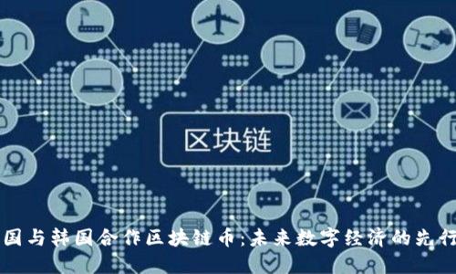 中国与韩国合作区块链币：未来数字经济的先行者