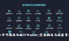如何下载海外版TPWallet：完整指南与注意事项