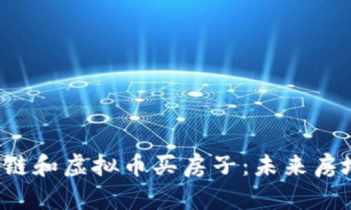  如何利用区块链和虚拟币买房子：未来房地产的创新模式