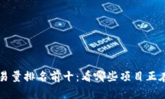 区块链最新交易量排名前十：看哪些项目正在引