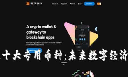 区块链十大专用币种：未来数字经济的基石