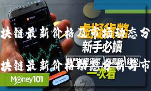 链安区块链最新价格及市场动态分析

链安区块链最新价格动态分析与市场趋势