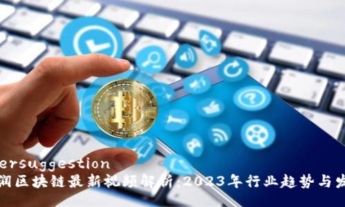 usersuggestion
刘润区块链最新视频解析：2023年行业趋势与发展