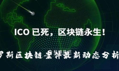 2023年俄罗斯区块链案件最新动态分析与趋势解读