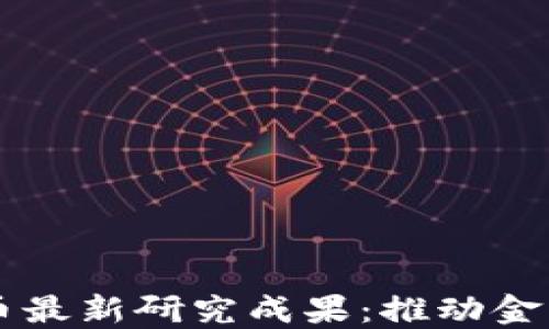 
区块链数字币最新研究成果：推动金融科技的未来