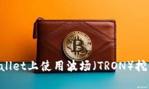 如何在TPWallet上使用波场（TRON）挖币：详细指南