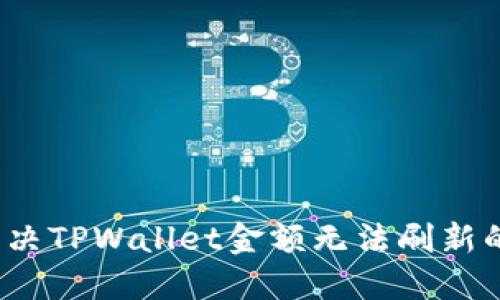 如何解决TPWallet金额无法刷新的问题？